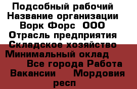 Подсобный рабочий › Название организации ­ Ворк Форс, ООО › Отрасль предприятия ­ Складское хозяйство › Минимальный оклад ­ 27 000 - Все города Работа » Вакансии   . Мордовия респ.